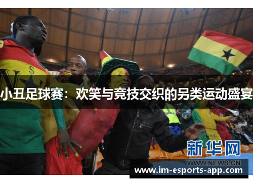 小丑足球赛：欢笑与竞技交织的另类运动盛宴