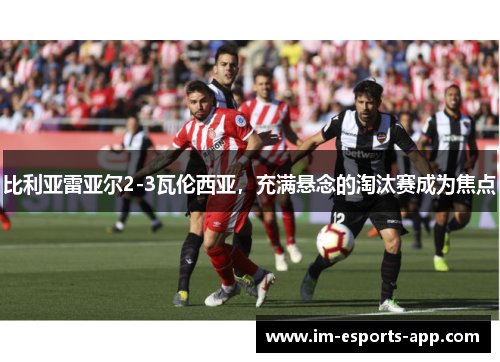 比利亚雷亚尔2-3瓦伦西亚，充满悬念的淘汰赛成为焦点