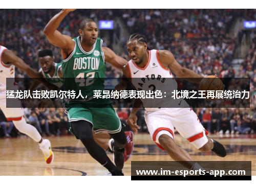 猛龙队击败凯尔特人，莱昂纳德表现出色：北境之王再展统治力
