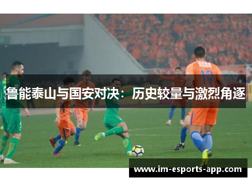 鲁能泰山与国安对决：历史较量与激烈角逐